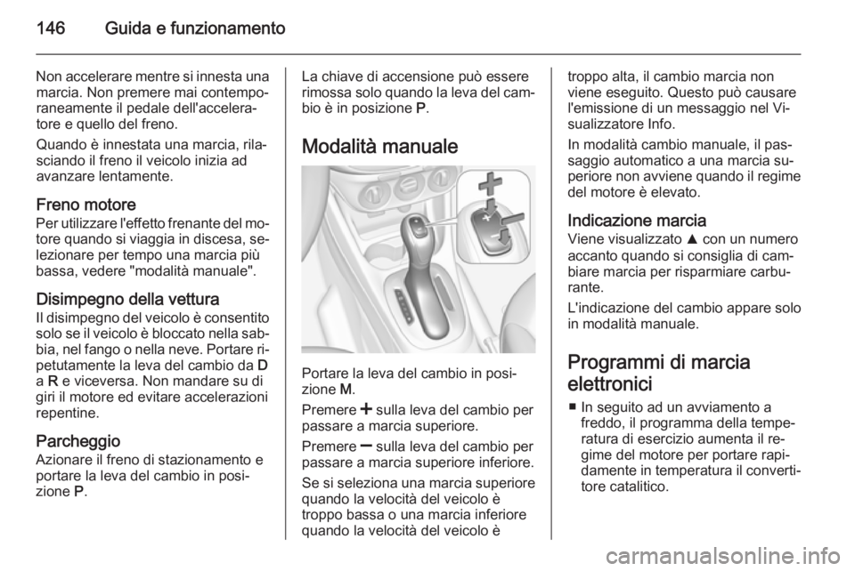 OPEL CORSA 2015 Manuale di uso e manutenzione (in Italian) 146Guida e funzionamento
Non accelerare mentre si innesta unamarcia. Non premere mai contempo‐
raneamente il pedale dell'accelera‐
tore e quello del freno.
Quando è innestata una marcia, rila OPEL CORSA 2015 Manuale di uso e manutenzione (in Italian) 146Guida e funzionamento
Non accelerare mentre si innesta unamarcia. Non premere mai contempo‐
raneamente il pedale dell'accelera‐
tore e quello del freno.
Quando è innestata una marcia, rila