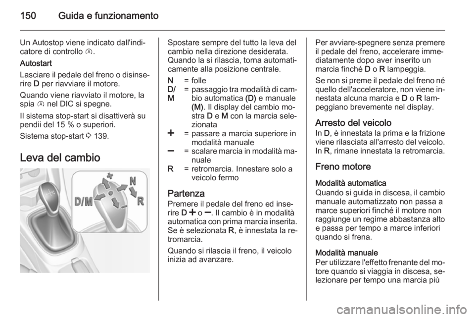 OPEL CORSA 2015 Manuale di uso e manutenzione (in Italian) 150Guida e funzionamento
Un Autostop viene indicato dall'indi‐
catore di controllo D.
Autostart
Lasciare il pedale del freno o disinse‐ rire D per riavviare il motore.
Quando viene riavviato OPEL CORSA 2015 Manuale di uso e manutenzione (in Italian) 150Guida e funzionamento
Un Autostop viene indicato dall'indi‐
catore di controllo D.
Autostart
Lasciare il pedale del freno o disinse‐ rire D per riavviare il motore.
Quando viene riavviato