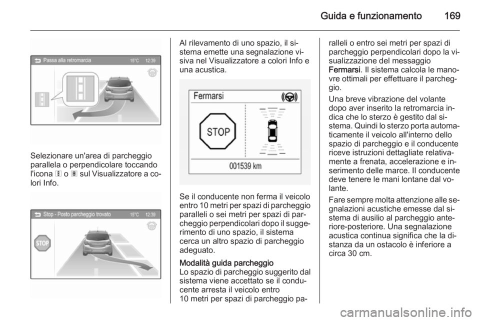 OPEL CORSA 2015 Manuale di uso e manutenzione (in Italian) Guida e funzionamento169
Selezionare un'area di parcheggio
parallela o perpendicolare toccando
l'icona 6 o 7 sul Visualizzatore a co‐
lori Info.
Al rilevamento di uno spazio, il si‐
stem OPEL CORSA 2015 Manuale di uso e manutenzione (in Italian) Guida e funzionamento169
Selezionare un'area di parcheggio
parallela o perpendicolare toccando
l'icona 6 o 7 sul Visualizzatore a co‐
lori Info.
Al rilevamento di uno spazio, il si‐
stem