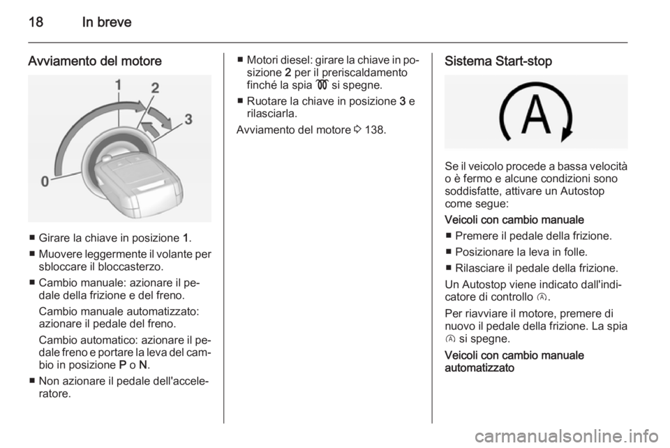 OPEL CORSA 2015  Manuale di uso e manutenzione (in Italian) 18In breve
Avviamento del motore
■ Girare la chiave in posizione 1.
■ Muovere leggermente il volante per
sbloccare il bloccasterzo.
■ Cambio manuale: azionare il pe‐ dale della frizione e del  OPEL CORSA 2015  Manuale di uso e manutenzione (in Italian) 18In breve
Avviamento del motore
■ Girare la chiave in posizione 1.
■ Muovere leggermente il volante per
sbloccare il bloccasterzo.
■ Cambio manuale: azionare il pe‐ dale della frizione e del