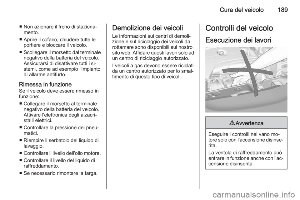 OPEL CORSA 2015 Manuale di uso e manutenzione (in Italian) Cura del veicolo189
■ Non azionare il freno di staziona‐mento.
■ Aprire il cofano, chiudere tutte le portiere e bloccare il veicolo.
■ Scollegare il morsetto dal terminale
negativo della batte OPEL CORSA 2015 Manuale di uso e manutenzione (in Italian) Cura del veicolo189
■ Non azionare il freno di staziona‐mento.
■ Aprire il cofano, chiudere tutte le portiere e bloccare il veicolo.
■ Scollegare il morsetto dal terminale
negativo della batte