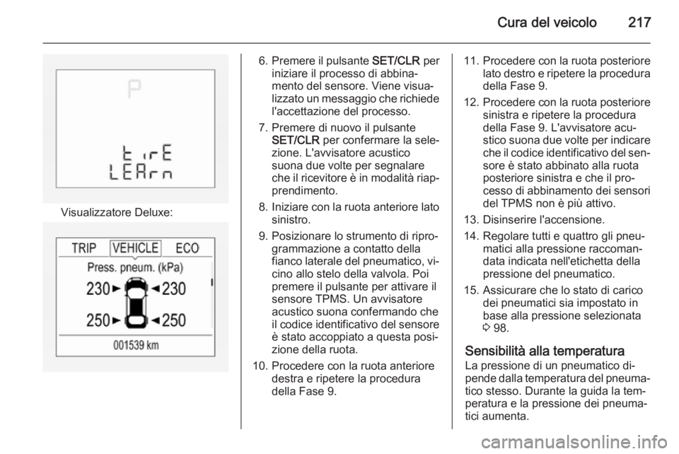 OPEL CORSA 2015 Manuale di uso e manutenzione (in Italian) Cura del veicolo217
Visualizzatore Deluxe:
6.Premere il pulsante SET/CLR per
iniziare il processo di abbina‐
mento del sensore. Viene visua‐
lizzato un messaggio che richiede
l'accettazione d OPEL CORSA 2015 Manuale di uso e manutenzione (in Italian) Cura del veicolo217
Visualizzatore Deluxe:
6.Premere il pulsante SET/CLR per
iniziare il processo di abbina‐
mento del sensore. Viene visua‐
lizzato un messaggio che richiede
l'accettazione d