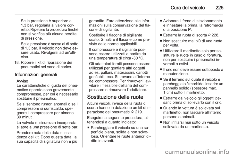 OPEL CORSA 2015 Manuale di uso e manutenzione (in Italian) Cura del veicolo225
Se la pressione è superiore a
1,3 bar, regolarla al valore cor‐
retto. Ripetere la procedura finché
non si verifica più alcuna perdita
di pressione.
Se la pressione è scesa a OPEL CORSA 2015 Manuale di uso e manutenzione (in Italian) Cura del veicolo225
Se la pressione è superiore a
1,3 bar, regolarla al valore cor‐
retto. Ripetere la procedura finché
non si verifica più alcuna perdita
di pressione.
Se la pressione è scesa a