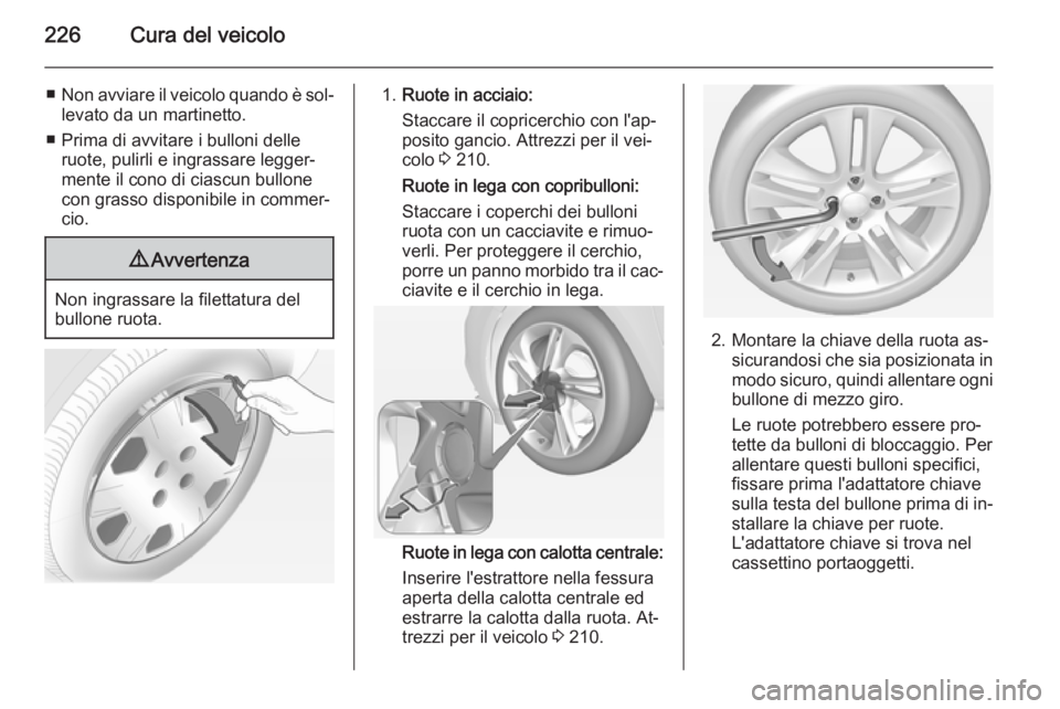 OPEL CORSA 2015 Manuale di uso e manutenzione (in Italian) 226Cura del veicolo
■Non avviare il veicolo quando è sol‐
levato da un martinetto.
■ Prima di avvitare i bulloni delle ruote, pulirli e ingrassare legger‐
mente il cono di ciascun bullone
con OPEL CORSA 2015 Manuale di uso e manutenzione (in Italian) 226Cura del veicolo
■Non avviare il veicolo quando è sol‐
levato da un martinetto.
■ Prima di avvitare i bulloni delle ruote, pulirli e ingrassare legger‐
mente il cono di ciascun bullone
con