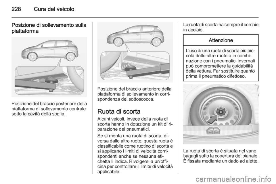 OPEL CORSA 2015 Manuale di uso e manutenzione (in Italian) 228Cura del veicolo
Posizione di sollevamento sulla
piattaforma
Posizione del braccio posteriore della
piattaforma di sollevamento centrale
sotto la cavità della soglia.
Posizione del braccio anterio OPEL CORSA 2015 Manuale di uso e manutenzione (in Italian) 228Cura del veicolo
Posizione di sollevamento sulla
piattaforma
Posizione del braccio posteriore della
piattaforma di sollevamento centrale
sotto la cavità della soglia.
Posizione del braccio anterio