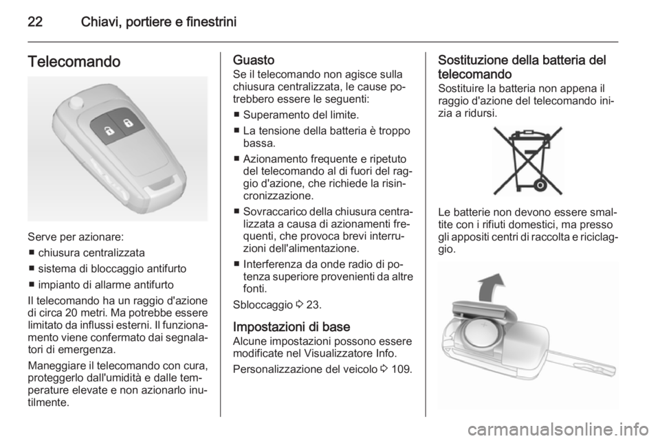 OPEL CORSA 2015  Manuale di uso e manutenzione (in Italian) 22Chiavi, portiere e finestriniTelecomando
Serve per azionare:■ chiusura centralizzata
■ sistema di bloccaggio antifurto
■ impianto di allarme antifurto
Il telecomando ha un raggio d'azione

