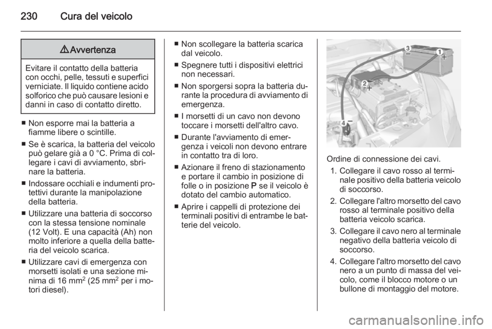 OPEL CORSA 2015 Manuale di uso e manutenzione (in Italian) 230Cura del veicolo9Avvertenza
Evitare il contatto della batteria
con occhi, pelle, tessuti e superfici verniciate. Il liquido contiene acido
solforico che può causare lesioni e
danni in caso di cont OPEL CORSA 2015 Manuale di uso e manutenzione (in Italian) 230Cura del veicolo9Avvertenza
Evitare il contatto della batteria
con occhi, pelle, tessuti e superfici verniciate. Il liquido contiene acido
solforico che può causare lesioni e
danni in caso di cont