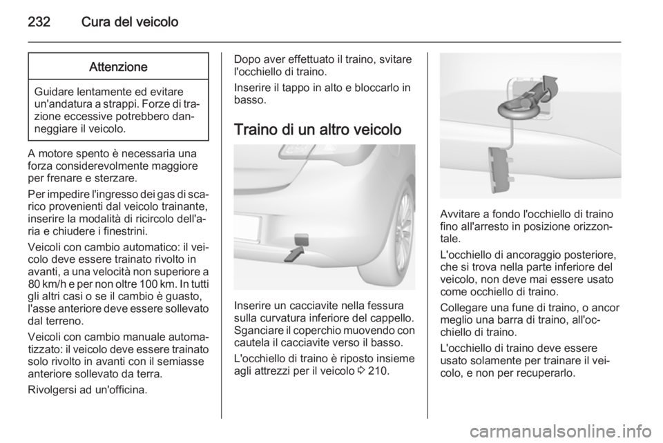 OPEL CORSA 2015 Manuale di uso e manutenzione (in Italian) 232Cura del veicoloAttenzione
Guidare lentamente ed evitare
un'andatura a strappi. Forze di tra‐
zione eccessive potrebbero dan‐
neggiare il veicolo.
A motore spento è necessaria una
forza co OPEL CORSA 2015 Manuale di uso e manutenzione (in Italian) 232Cura del veicoloAttenzione
Guidare lentamente ed evitare
un'andatura a strappi. Forze di tra‐
zione eccessive potrebbero dan‐
neggiare il veicolo.
A motore spento è necessaria una
forza co