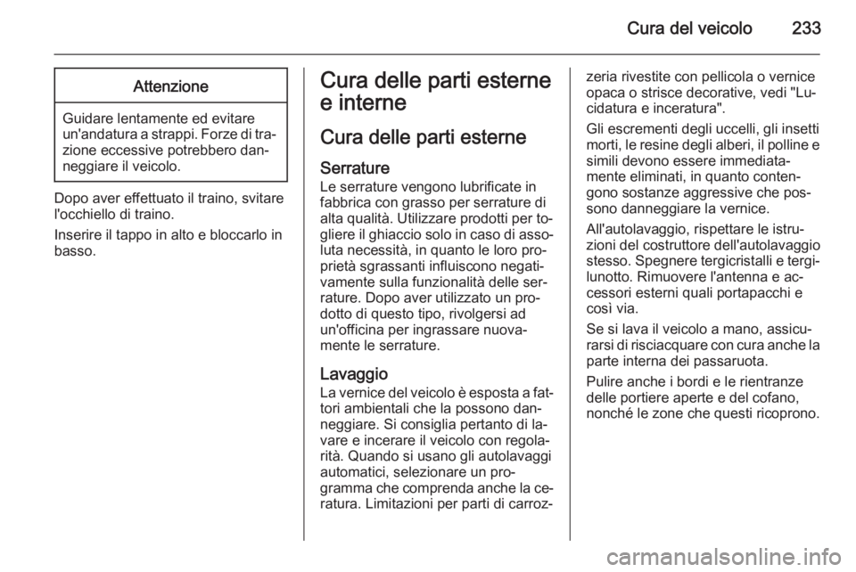 OPEL CORSA 2015 Manuale di uso e manutenzione (in Italian) Cura del veicolo233Attenzione
Guidare lentamente ed evitare
un'andatura a strappi. Forze di tra‐
zione eccessive potrebbero dan‐
neggiare il veicolo.
Dopo aver effettuato il traino, svitare
l& OPEL CORSA 2015 Manuale di uso e manutenzione (in Italian) Cura del veicolo233Attenzione
Guidare lentamente ed evitare
un'andatura a strappi. Forze di tra‐
zione eccessive potrebbero dan‐
neggiare il veicolo.
Dopo aver effettuato il traino, svitare
l&