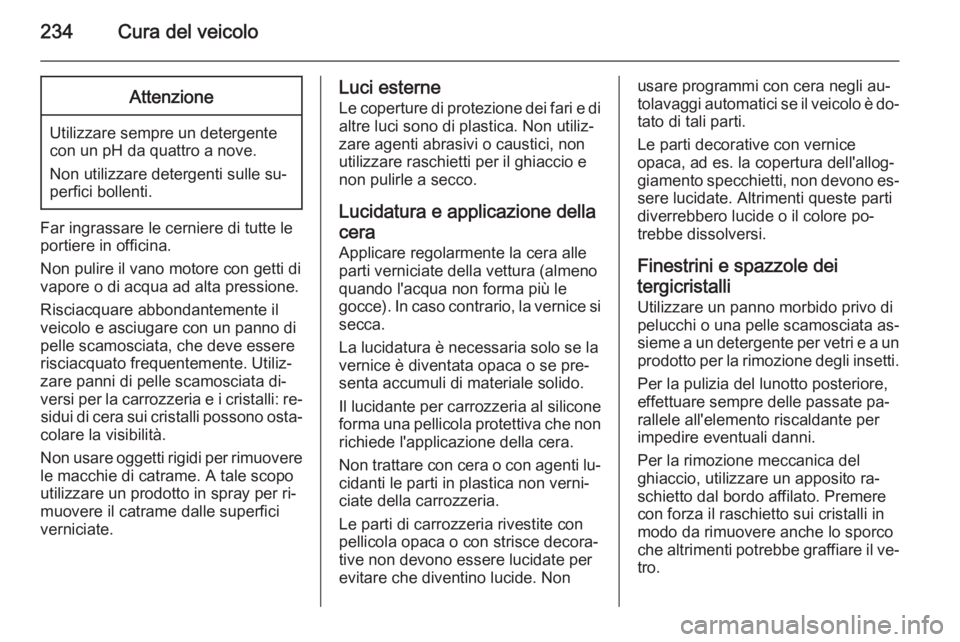OPEL CORSA 2015 Manuale di uso e manutenzione (in Italian) 234Cura del veicoloAttenzione
Utilizzare sempre un detergente
con un pH da quattro a nove.
Non utilizzare detergenti sulle su‐
perfici bollenti.
Far ingrassare le cerniere di tutte le
portiere in of OPEL CORSA 2015 Manuale di uso e manutenzione (in Italian) 234Cura del veicoloAttenzione
Utilizzare sempre un detergente
con un pH da quattro a nove.
Non utilizzare detergenti sulle su‐
perfici bollenti.
Far ingrassare le cerniere di tutte le
portiere in of