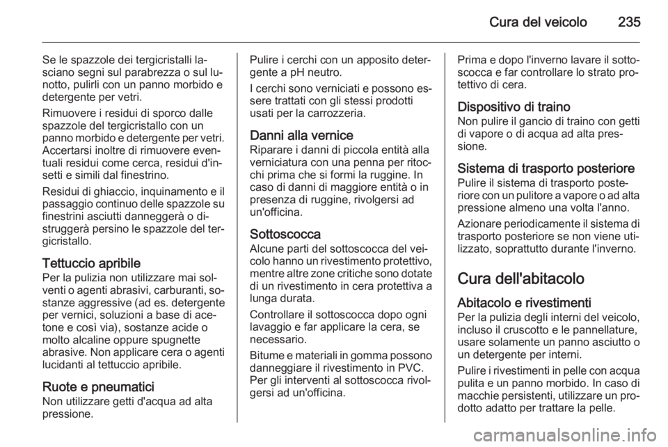 OPEL CORSA 2015 Manuale di uso e manutenzione (in Italian) Cura del veicolo235
Se le spazzole dei tergicristalli la‐
sciano segni sul parabrezza o sul lu‐
notto, pulirli con un panno morbido e
detergente per vetri.
Rimuovere i residui di sporco dalle
spaz OPEL CORSA 2015 Manuale di uso e manutenzione (in Italian) Cura del veicolo235
Se le spazzole dei tergicristalli la‐
sciano segni sul parabrezza o sul lu‐
notto, pulirli con un panno morbido e
detergente per vetri.
Rimuovere i residui di sporco dalle
spaz