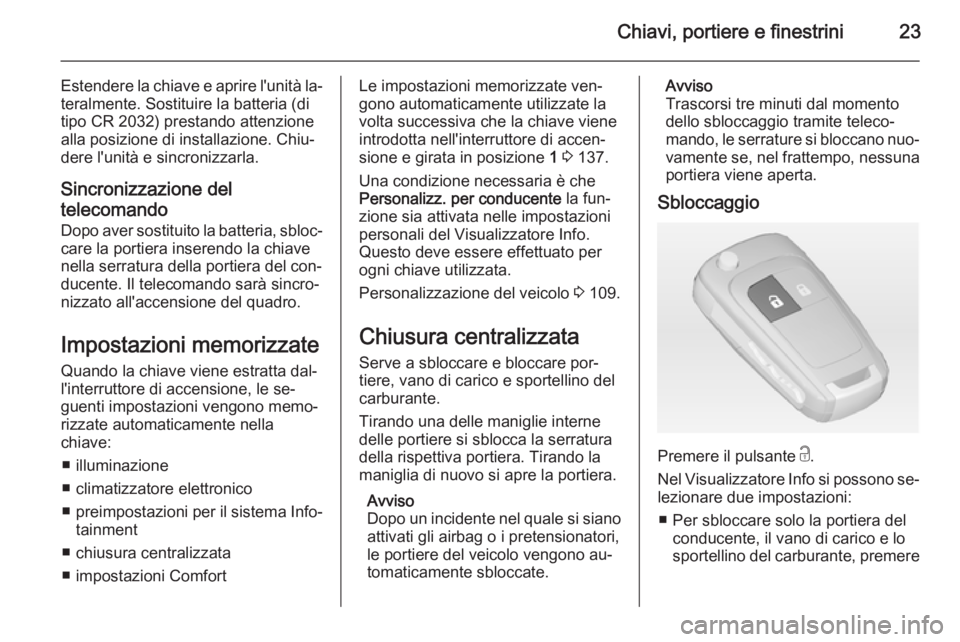 OPEL CORSA 2015  Manuale di uso e manutenzione (in Italian) Chiavi, portiere e finestrini23
Estendere la chiave e aprire l'unità la‐
teralmente. Sostituire la batteria (di
tipo CR 2032) prestando attenzione
alla posizione di installazione. Chiu‐
dere 