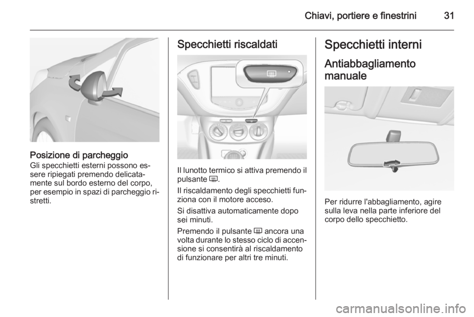 OPEL CORSA 2015  Manuale di uso e manutenzione (in Italian) Chiavi, portiere e finestrini31
Posizione di parcheggioGli specchietti esterni possono es‐
sere ripiegati premendo delicata‐
mente sul bordo esterno del corpo,
per esempio in spazi di parcheggio r