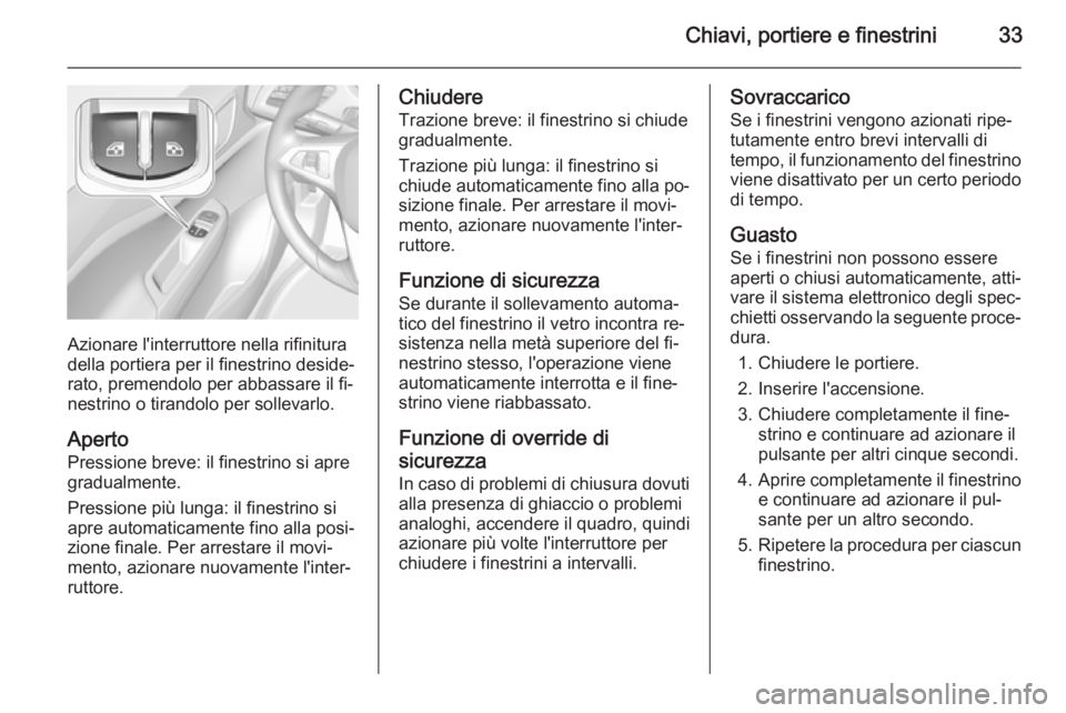 OPEL CORSA 2015  Manuale di uso e manutenzione (in Italian) Chiavi, portiere e finestrini33
Azionare l'interruttore nella rifinitura
della portiera per il finestrino deside‐
rato, premendolo per abbassare il fi‐
nestrino o tirandolo per sollevarlo.
Ape