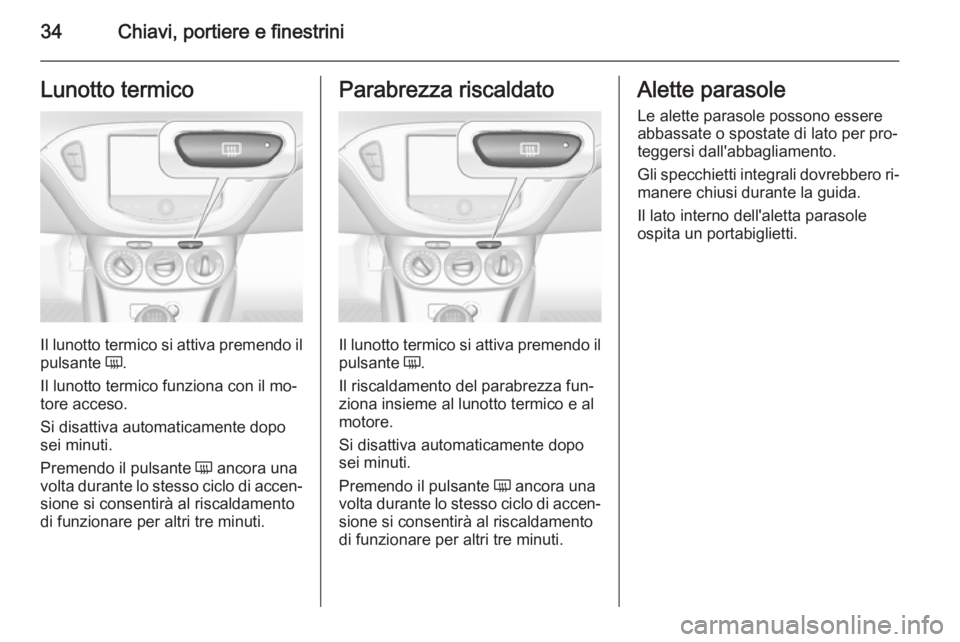 OPEL CORSA 2015 Manuale di uso e manutenzione (in Italian) 34Chiavi, portiere e finestriniLunotto termico
Il lunotto termico si attiva premendo il
pulsante Ü.
Il lunotto termico funziona con il mo‐
tore acceso.
Si disattiva automaticamente dopo
sei minuti OPEL CORSA 2015 Manuale di uso e manutenzione (in Italian) 34Chiavi, portiere e finestriniLunotto termico
Il lunotto termico si attiva premendo il
pulsante Ü.
Il lunotto termico funziona con il mo‐
tore acceso.
Si disattiva automaticamente dopo
sei minuti