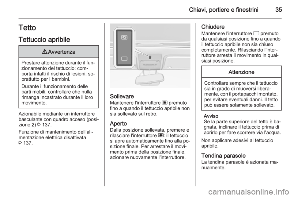 OPEL CORSA 2015  Manuale di uso e manutenzione (in Italian) Chiavi, portiere e finestrini35Tetto
Tettuccio apribile9 Avvertenza
Prestare attenzione durante il fun‐
zionamento del tettuccio: com‐
porta infatti il rischio di lesioni, so‐
prattutto per i ba