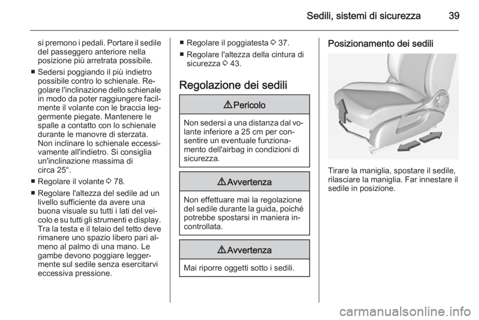 OPEL CORSA 2015 Manuale di uso e manutenzione (in Italian) Sedili, sistemi di sicurezza39
si premono i pedali. Portare il sedile
del passeggero anteriore nella
posizione più arretrata possibile.
■ Sedersi poggiando il più indietro possibile contro lo schi OPEL CORSA 2015 Manuale di uso e manutenzione (in Italian) Sedili, sistemi di sicurezza39
si premono i pedali. Portare il sedile
del passeggero anteriore nella
posizione più arretrata possibile.
■ Sedersi poggiando il più indietro possibile contro lo schi