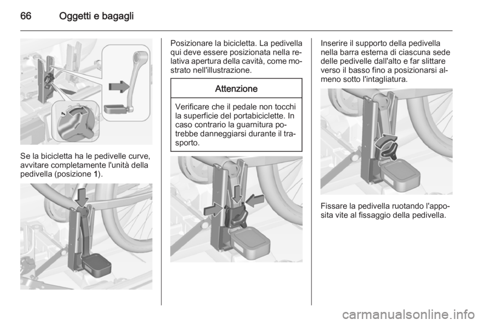 OPEL CORSA 2015 Manuale di uso e manutenzione (in Italian) 66Oggetti e bagagli
Se la bicicletta ha le pedivelle curve,
avvitare completamente l'unità della
pedivella (posizione 1).
Posizionare la bicicletta. La pedivella
qui deve essere posizionata nell OPEL CORSA 2015 Manuale di uso e manutenzione (in Italian) 66Oggetti e bagagli
Se la bicicletta ha le pedivelle curve,
avvitare completamente l'unità della
pedivella (posizione 1).
Posizionare la bicicletta. La pedivella
qui deve essere posizionata nell