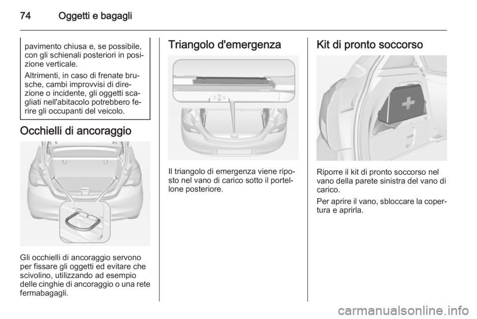 OPEL CORSA 2015 Manuale di uso e manutenzione (in Italian) 74Oggetti e bagaglipavimento chiusa e, se possibile,con gli schienali posteriori in posi‐
zione verticale.
Altrimenti, in caso di frenate bru‐
sche, cambi improvvisi di dire‐
zione o incidente, OPEL CORSA 2015 Manuale di uso e manutenzione (in Italian) 74Oggetti e bagaglipavimento chiusa e, se possibile,con gli schienali posteriori in posi‐
zione verticale.
Altrimenti, in caso di frenate bru‐
sche, cambi improvvisi di dire‐
zione o incidente,