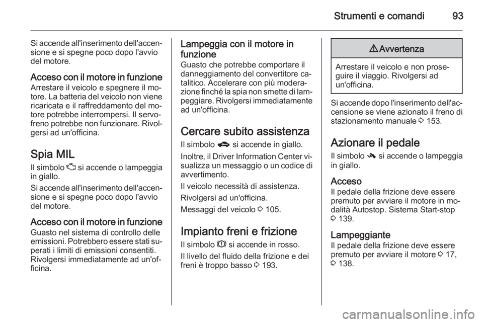 OPEL CORSA 2015 Manuale di uso e manutenzione (in Italian) Strumenti e comandi93
Si accende all'inserimento dell'accen‐sione e si spegne poco dopo l'avvio
del motore.
Acceso con il motore in funzione Arrestare il veicolo e spegnere il mo‐
tore OPEL CORSA 2015 Manuale di uso e manutenzione (in Italian) Strumenti e comandi93
Si accende all'inserimento dell'accen‐sione e si spegne poco dopo l'avvio
del motore.
Acceso con il motore in funzione Arrestare il veicolo e spegnere il mo‐
tore