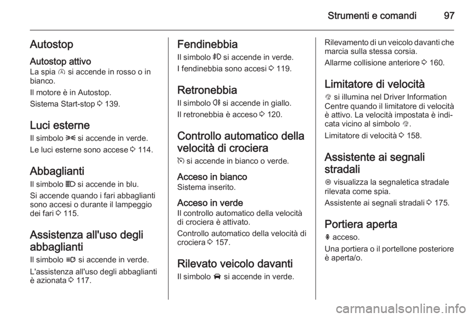 OPEL CORSA 2015 Manuale di uso e manutenzione (in Italian) Strumenti e comandi97Autostop
Autostop attivo La spia D si accende in rosso o in
bianco.
Il motore è in Autostop.
Sistema Start-stop 3 139.
Luci esterne
Il simbolo 8 si accende in verde.
Le luci e OPEL CORSA 2015 Manuale di uso e manutenzione (in Italian) Strumenti e comandi97Autostop
Autostop attivo La spia D si accende in rosso o in
bianco.
Il motore è in Autostop.
Sistema Start-stop 3 139.
Luci esterne
Il simbolo 8 si accende in verde.
Le luci e
