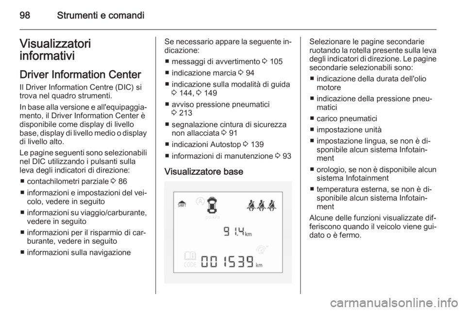 OPEL CORSA 2015 Manuale di uso e manutenzione (in Italian) 98Strumenti e comandiVisualizzatori
informativi
Driver Information Center Il Driver Information Centre (DIC) si
trova nel quadro strumenti.
In base alla versione e all'equipaggia‐
mento, il Driv OPEL CORSA 2015 Manuale di uso e manutenzione (in Italian) 98Strumenti e comandiVisualizzatori
informativi
Driver Information Center Il Driver Information Centre (DIC) si
trova nel quadro strumenti.
In base alla versione e all'equipaggia‐
mento, il Driv