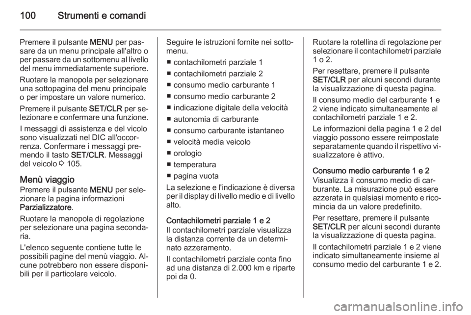 OPEL CORSA 2015.5 Manuale di uso e manutenzione (in Italian) 100Strumenti e comandi
Premere il pulsante MENU per pas‐
sare da un menu principale all'altro o
per passare da un sottomenu al livello del menu immediatamente superiore.
Ruotare la manopola per OPEL CORSA 2015.5 Manuale di uso e manutenzione (in Italian) 100Strumenti e comandi
Premere il pulsante MENU per pas‐
sare da un menu principale all'altro o
per passare da un sottomenu al livello del menu immediatamente superiore.
Ruotare la manopola per