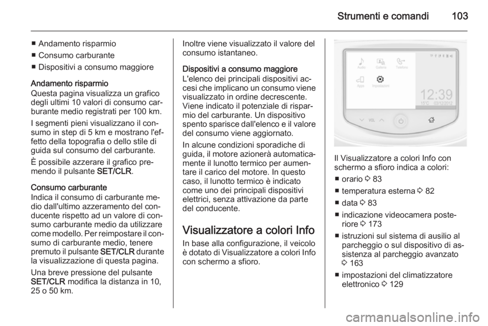 OPEL CORSA 2015.5 Manuale di uso e manutenzione (in Italian) Strumenti e comandi103
■ Andamento risparmio
■ Consumo carburante
■ Dispositivi a consumo maggiore
Andamento risparmio
Questa pagina visualizza un grafico
degli ultimi 10 valori di consumo car OPEL CORSA 2015.5 Manuale di uso e manutenzione (in Italian) Strumenti e comandi103
■ Andamento risparmio
■ Consumo carburante
■ Dispositivi a consumo maggiore
Andamento risparmio
Questa pagina visualizza un grafico
degli ultimi 10 valori di consumo car