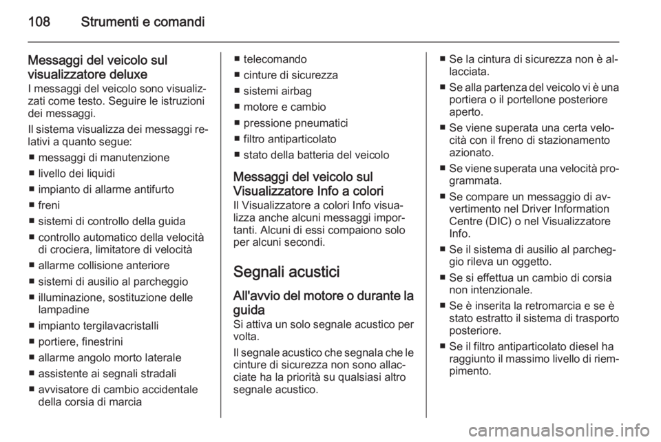 OPEL CORSA 2015.5 Manuale di uso e manutenzione (in Italian) 108Strumenti e comandi
Messaggi del veicolo sul
visualizzatore deluxe I messaggi del veicolo sono visualiz‐zati come testo. Seguire le istruzioni
dei messaggi.
Il sistema visualizza dei messaggi re OPEL CORSA 2015.5 Manuale di uso e manutenzione (in Italian) 108Strumenti e comandi
Messaggi del veicolo sul
visualizzatore deluxe I messaggi del veicolo sono visualiz‐zati come testo. Seguire le istruzioni
dei messaggi.
Il sistema visualizza dei messaggi re