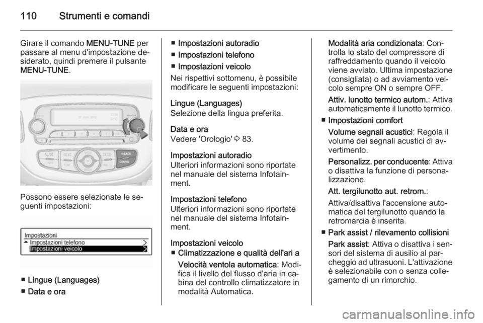 OPEL CORSA 2015.5 Manuale di uso e manutenzione (in Italian) 110Strumenti e comandi
Girare il comando MENU-TUNE per
passare al menu d'impostazione de‐ siderato, quindi premere il pulsante
MENU-TUNE .
Possono essere selezionate le se‐
guenti impostazioni OPEL CORSA 2015.5 Manuale di uso e manutenzione (in Italian) 110Strumenti e comandi
Girare il comando MENU-TUNE per
passare al menu d'impostazione de‐ siderato, quindi premere il pulsante
MENU-TUNE .
Possono essere selezionate le se‐
guenti impostazioni