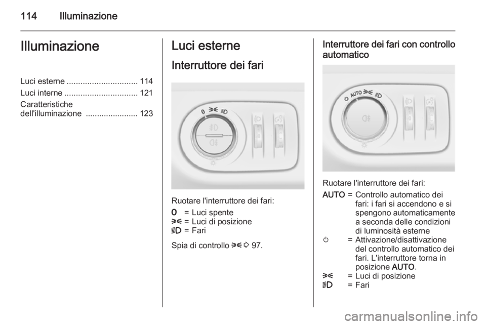 OPEL CORSA 2015.5 Manuale di uso e manutenzione (in Italian) 114IlluminazioneIlluminazioneLuci esterne............................... 114
Luci interne ................................ 121
Caratteristiche
dell'illuminazione ....................... 123Luci e OPEL CORSA 2015.5 Manuale di uso e manutenzione (in Italian) 114IlluminazioneIlluminazioneLuci esterne............................... 114
Luci interne ................................ 121
Caratteristiche
dell'illuminazione ....................... 123Luci e