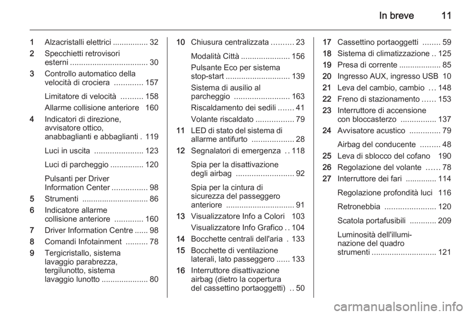 OPEL CORSA 2015.5  Manuale di uso e manutenzione (in Italian) In breve11
1Alzacristalli elettrici ................ 32
2 Specchietti retrovisori
esterni ................................... 30
3 Controllo automatico della
velocità di crociera  .............157
Li