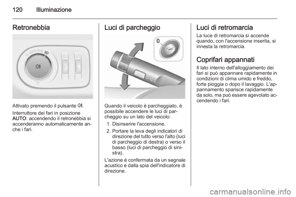 OPEL CORSA 2015.5 Manuale di uso e manutenzione (in Italian) 120IlluminazioneRetronebbia
Attivato premendo il pulsante r.
Interruttore dei fari in posizione
AUTO : accendendo il retronebbia si
accenderanno automaticamente an‐
che i fari.
Luci di parcheggio
Qu OPEL CORSA 2015.5 Manuale di uso e manutenzione (in Italian) 120IlluminazioneRetronebbia
Attivato premendo il pulsante r.
Interruttore dei fari in posizione
AUTO : accendendo il retronebbia si
accenderanno automaticamente an‐
che i fari.
Luci di parcheggio
Qu