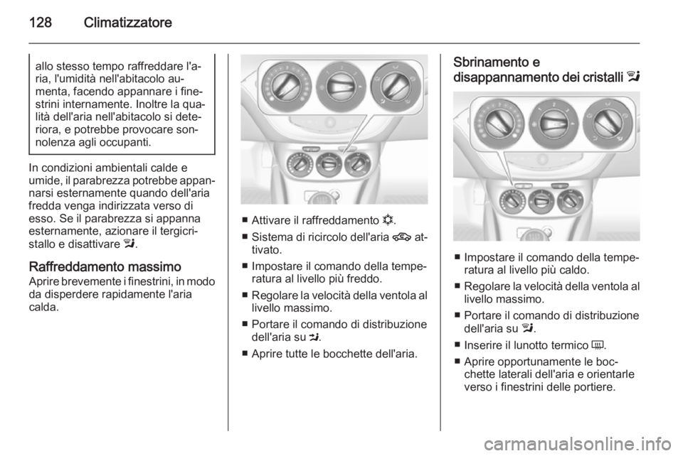 OPEL CORSA 2015.5 Manuale di uso e manutenzione (in Italian) 128Climatizzatoreallo stesso tempo raffreddare l'a‐
ria, l'umidità nell'abitacolo au‐
menta, facendo appannare i fine‐
strini internamente. Inoltre la qua‐
lità dell'aria nel OPEL CORSA 2015.5 Manuale di uso e manutenzione (in Italian) 128Climatizzatoreallo stesso tempo raffreddare l'a‐
ria, l'umidità nell'abitacolo au‐
menta, facendo appannare i fine‐
strini internamente. Inoltre la qua‐
lità dell'aria nel