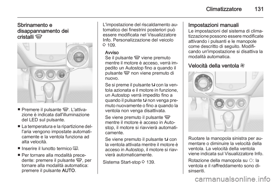 OPEL CORSA 2015.5 Manuale di uso e manutenzione (in Italian) Climatizzatore131
Sbrinamento e
disappannamento dei
cristalli V
■
Premere il pulsante V. L'attiva‐
zione è indicata dall'illuminazione del LED sul pulsante.
■ La temperatura e la ripa OPEL CORSA 2015.5 Manuale di uso e manutenzione (in Italian) Climatizzatore131
Sbrinamento e
disappannamento dei
cristalli V
■
Premere il pulsante V. L'attiva‐
zione è indicata dall'illuminazione del LED sul pulsante.
■ La temperatura e la ripa