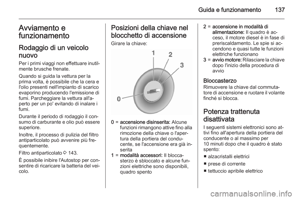 OPEL CORSA 2015.5 Manuale di uso e manutenzione (in Italian) Guida e funzionamento137Avviamento e
funzionamento
Rodaggio di un veicolo
nuovo
Per i primi viaggi non effettuare inutil‐ mente brusche frenate.
Quando si guida la vettura per la
prima volta, è pos OPEL CORSA 2015.5 Manuale di uso e manutenzione (in Italian) Guida e funzionamento137Avviamento e
funzionamento
Rodaggio di un veicolo
nuovo
Per i primi viaggi non effettuare inutil‐ mente brusche frenate.
Quando si guida la vettura per la
prima volta, è pos