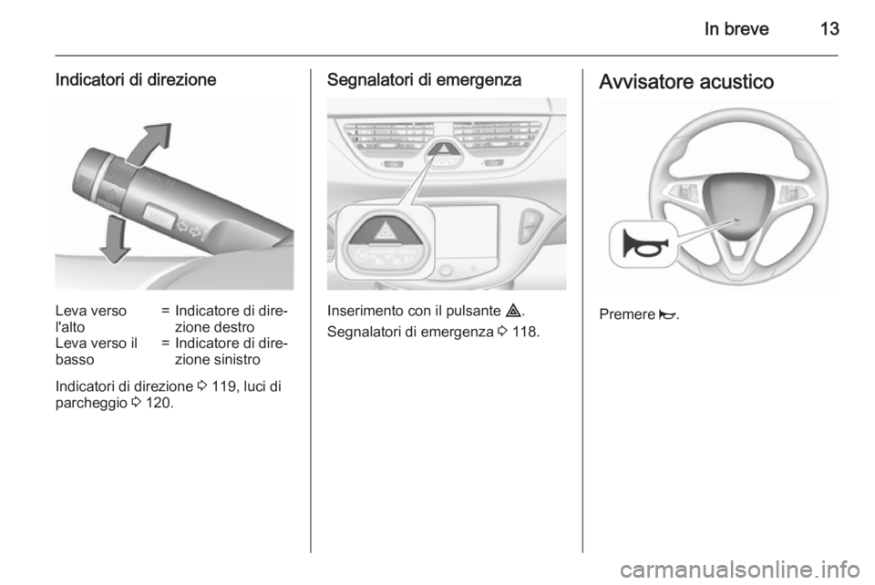 OPEL CORSA 2015.5 Manuale di uso e manutenzione (in Italian) In breve13
Indicatori di direzioneLeva verso
l'alto=Indicatore di dire‐
zione destroLeva verso il
basso=Indicatore di dire‐
zione sinistro
Indicatori di direzione 3 119, luci di
parcheggio 3 OPEL CORSA 2015.5 Manuale di uso e manutenzione (in Italian) In breve13
Indicatori di direzioneLeva verso
l'alto=Indicatore di dire‐
zione destroLeva verso il
basso=Indicatore di dire‐
zione sinistro
Indicatori di direzione 3 119, luci di
parcheggio 3