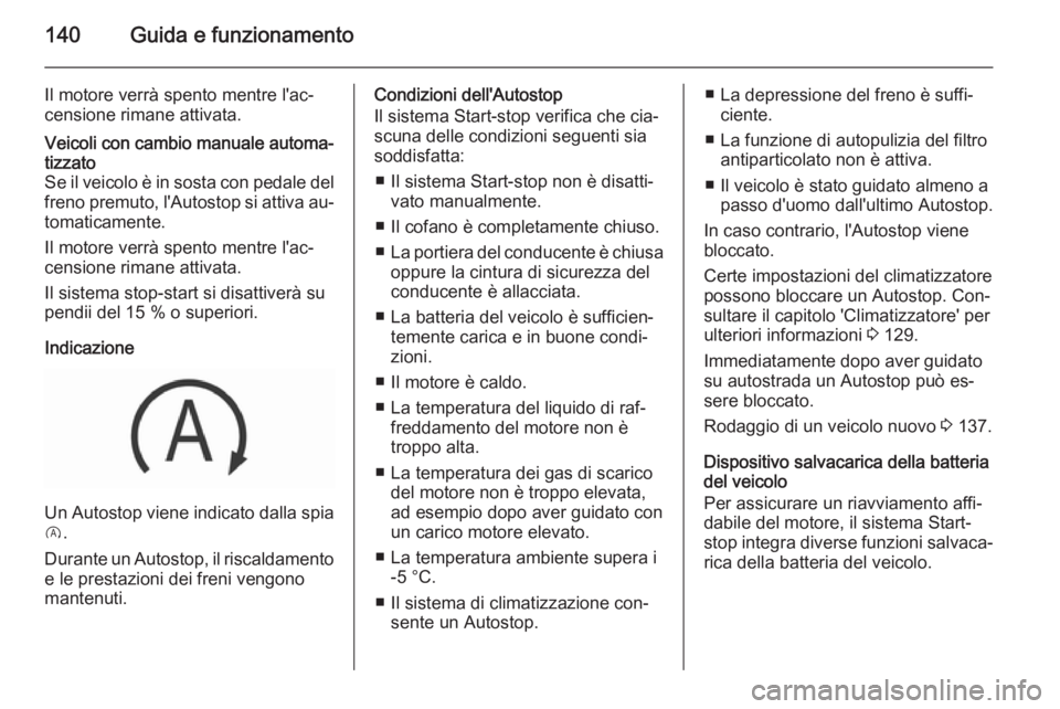 OPEL CORSA 2015.5  Manuale di uso e manutenzione (in Italian) 140Guida e funzionamento
Il motore verrà spento mentre l'ac‐
censione rimane attivata.Veicoli con cambio manuale automa‐ tizzato
Se il veicolo è in sosta con pedale del
freno premuto, l'