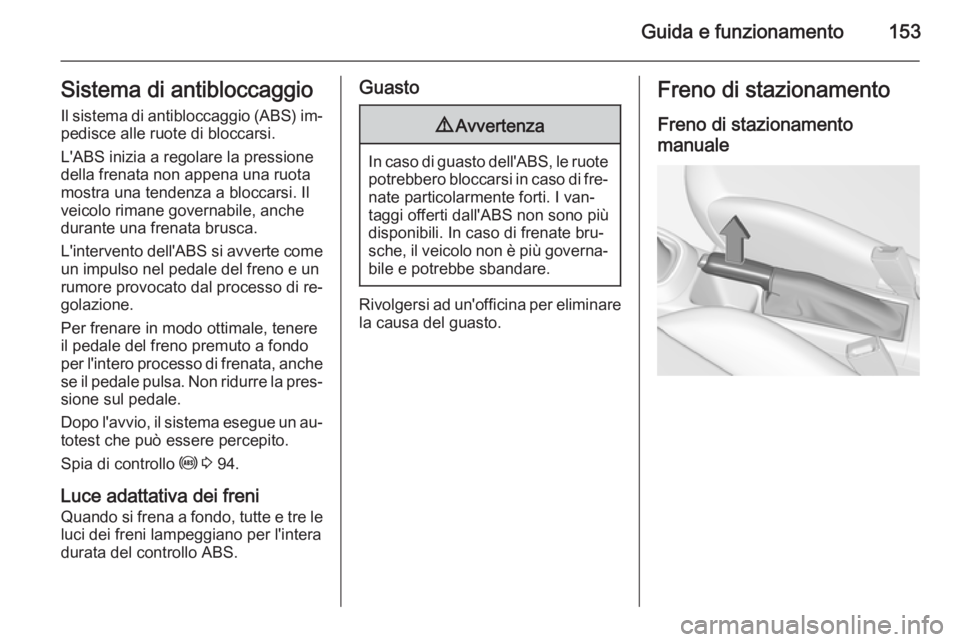OPEL CORSA 2015.5  Manuale di uso e manutenzione (in Italian) Guida e funzionamento153Sistema di antibloccaggioIl sistema di antibloccaggio (ABS) im‐
pedisce alle ruote di bloccarsi.
L'ABS inizia a regolare la pressione
della frenata non appena una ruota
m