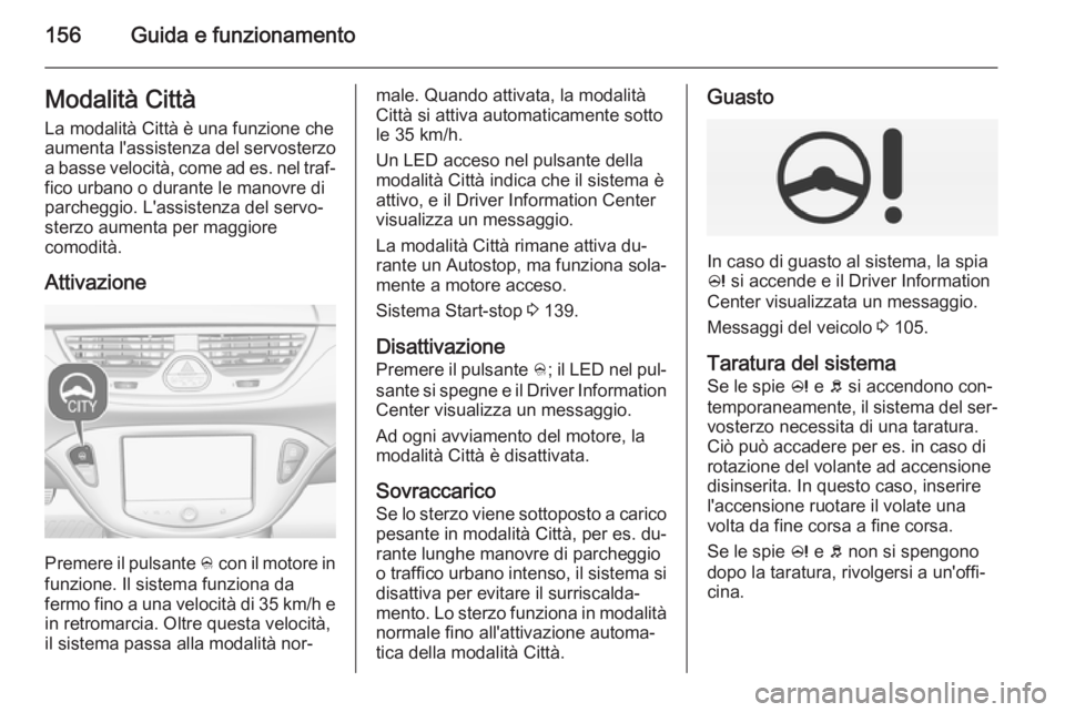 OPEL CORSA 2015.5 Manuale di uso e manutenzione (in Italian) 156Guida e funzionamentoModalità Città
La modalità Città è una funzione che
aumenta l'assistenza del servosterzo
a basse velocità, come ad es. nel traf‐ fico urbano o durante le manovre di OPEL CORSA 2015.5 Manuale di uso e manutenzione (in Italian) 156Guida e funzionamentoModalità Città
La modalità Città è una funzione che
aumenta l'assistenza del servosterzo
a basse velocità, come ad es. nel traf‐ fico urbano o durante le manovre di