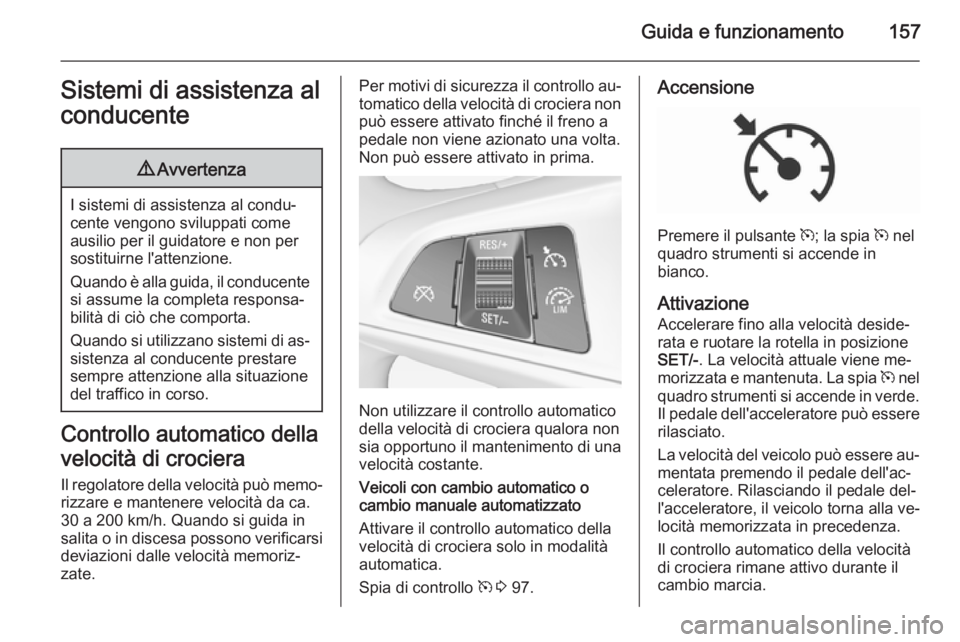 OPEL CORSA 2015.5  Manuale di uso e manutenzione (in Italian) Guida e funzionamento157Sistemi di assistenza al
conducente9 Avvertenza
I sistemi di assistenza al condu‐
cente vengono sviluppati come ausilio per il guidatore e non per
sostituirne l'attenzion