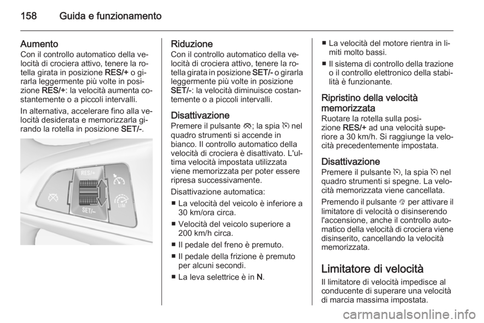 OPEL CORSA 2015.5 Manuale di uso e manutenzione (in Italian) 158Guida e funzionamento
Aumento
Con il controllo automatico della ve‐
locità di crociera attivo, tenere la ro‐
tella girata in posizione RES/+ o gi‐
rarla leggermente più volte in posi‐
zi OPEL CORSA 2015.5 Manuale di uso e manutenzione (in Italian) 158Guida e funzionamento
Aumento
Con il controllo automatico della ve‐
locità di crociera attivo, tenere la ro‐
tella girata in posizione RES/+ o gi‐
rarla leggermente più volte in posi‐
zi