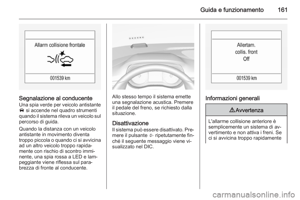 OPEL CORSA 2015.5 Manuale di uso e manutenzione (in Italian) Guida e funzionamento161
Segnalazione al conducente
Una spia verde per veicolo antistante
A si accende nel quadro strumenti
quando il sistema rileva un veicolo sul percorso di guida.
Quando la distan OPEL CORSA 2015.5 Manuale di uso e manutenzione (in Italian) Guida e funzionamento161
Segnalazione al conducente
Una spia verde per veicolo antistante
A si accende nel quadro strumenti
quando il sistema rileva un veicolo sul percorso di guida.
Quando la distan