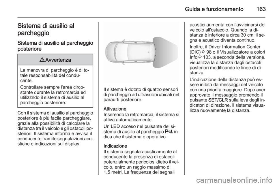 OPEL CORSA 2015.5  Manuale di uso e manutenzione (in Italian) Guida e funzionamento163Sistema di ausilio al
parcheggio
Sistema di ausilio al parcheggioposteriore9 Avvertenza
La manovra di parcheggio è di to‐
tale responsabilità del condu‐
cente.
Controllar