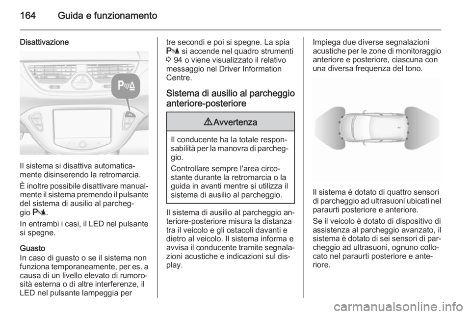 OPEL CORSA 2015.5  Manuale di uso e manutenzione (in Italian) 164Guida e funzionamento
Disattivazione
Il sistema si disattiva automatica‐
mente disinserendo la retromarcia.
È inoltre possibile disattivare manual‐ mente il sistema premendo il pulsante
del si