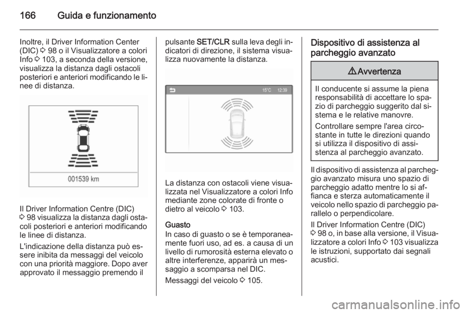 OPEL CORSA 2015.5  Manuale di uso e manutenzione (in Italian) 166Guida e funzionamento
Inoltre, il Driver Information Center
(DIC)  3 98 o il Visualizzatore a colori
Info  3 103 , a seconda della versione,
visualizza la distanza dagli ostacoli posteriori e anter