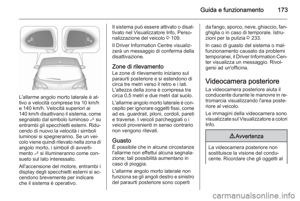 OPEL CORSA 2015.5 Manuale di uso e manutenzione (in Italian) Guida e funzionamento173
L'allarme angolo morto laterale è at‐
tivo a velocità comprese tra 10 km/h
e 140 km/h. Velocità superiori ai
140 km/h disattivano il sistema, come
segnalato dal simbo OPEL CORSA 2015.5 Manuale di uso e manutenzione (in Italian) Guida e funzionamento173
L'allarme angolo morto laterale è at‐
tivo a velocità comprese tra 10 km/h
e 140 km/h. Velocità superiori ai
140 km/h disattivano il sistema, come
segnalato dal simbo