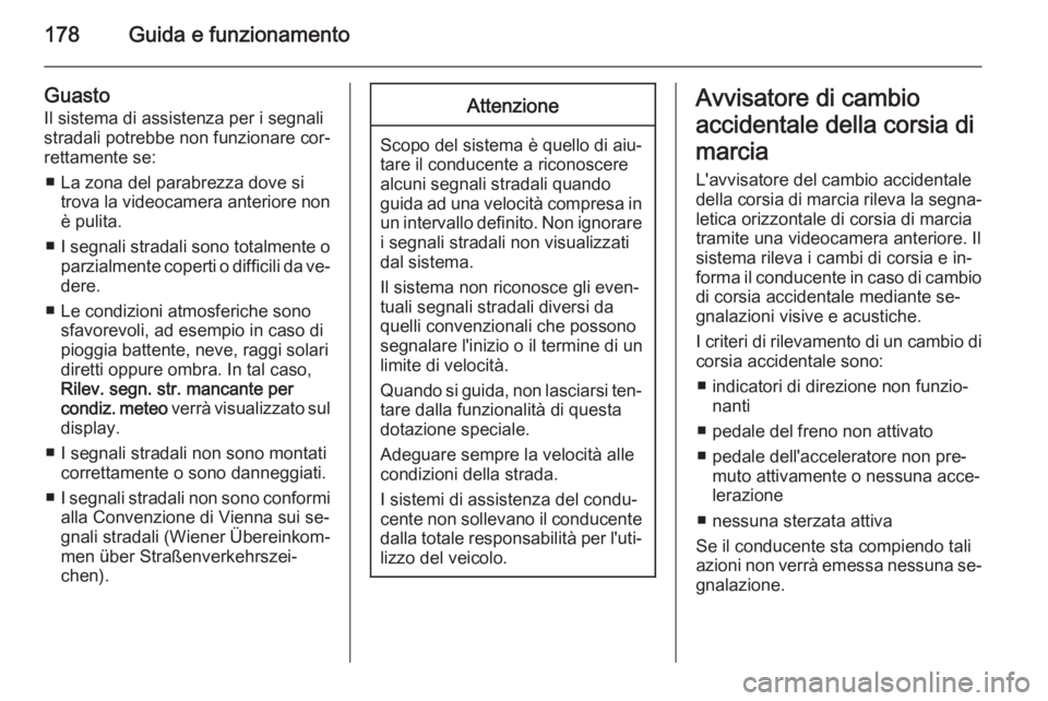 OPEL CORSA 2015.5 Manuale di uso e manutenzione (in Italian) 178Guida e funzionamento
Guasto
Il sistema di assistenza per i segnali
stradali potrebbe non funzionare cor‐
rettamente se:
■ La zona del parabrezza dove si trova la videocamera anteriore non
è p OPEL CORSA 2015.5 Manuale di uso e manutenzione (in Italian) 178Guida e funzionamento
Guasto
Il sistema di assistenza per i segnali
stradali potrebbe non funzionare cor‐
rettamente se:
■ La zona del parabrezza dove si trova la videocamera anteriore non
è p