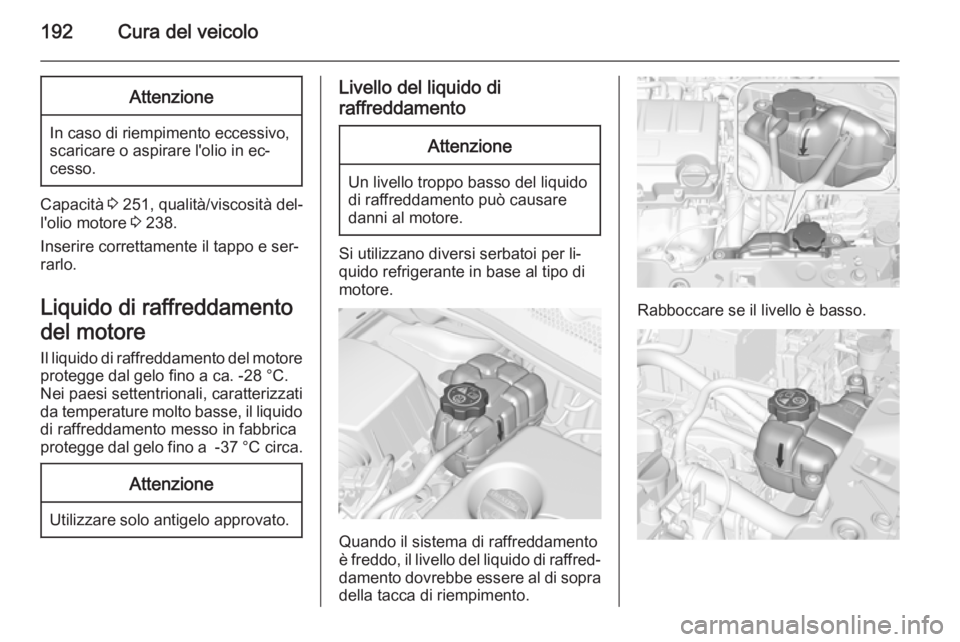 OPEL CORSA 2015.5 Manuale di uso e manutenzione (in Italian) 192Cura del veicoloAttenzione
In caso di riempimento eccessivo,scaricare o aspirare l'olio in ec‐
cesso.
Capacità 3 251, qualità/viscosità del‐
l'olio motore 3 238.
Inserire correttam OPEL CORSA 2015.5 Manuale di uso e manutenzione (in Italian) 192Cura del veicoloAttenzione
In caso di riempimento eccessivo,scaricare o aspirare l'olio in ec‐
cesso.
Capacità 3 251, qualità/viscosità del‐
l'olio motore 3 238.
Inserire correttam