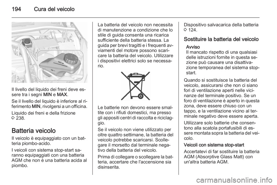 OPEL CORSA 2015.5  Manuale di uso e manutenzione (in Italian) 194Cura del veicolo
Il livello del liquido dei freni deve es‐
sere tra i segni  MIN e MAX .
Se il livello del liquido è inferiore al ri‐
ferimento  MIN, rivolgersi a un officina.
Liquido dei fren